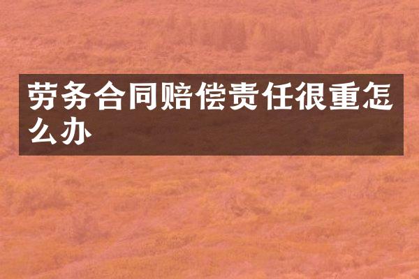 劳务合同赔偿责任很重怎么办