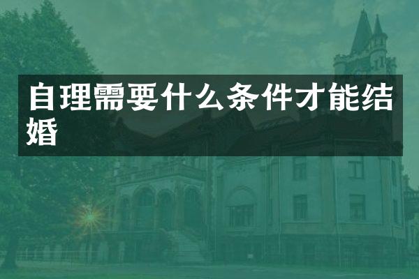 自理需要什么条件才能结婚