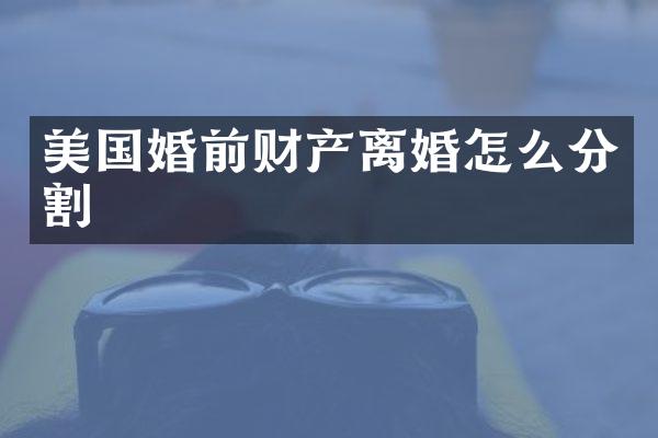 美国婚前财产离婚怎么分割