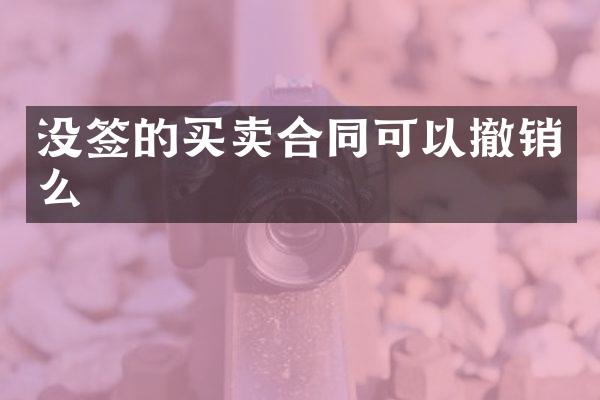 没签的买卖合同可以撤销么