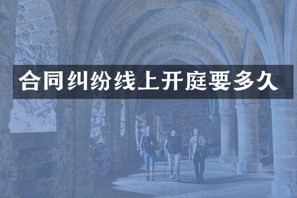 合同纠纷线上开庭要多久