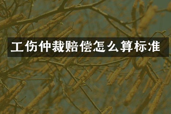 工伤仲裁赔偿怎么算标准