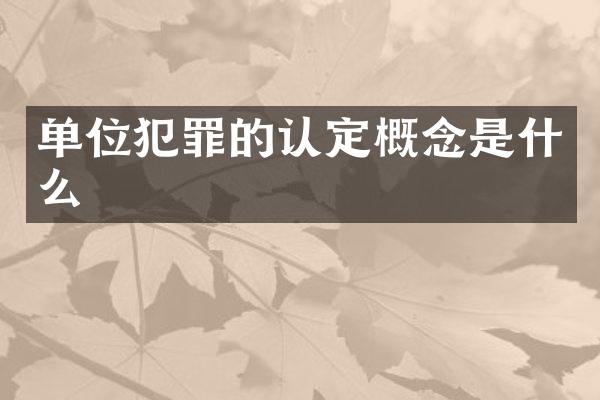 单位犯罪的认定概念是什么