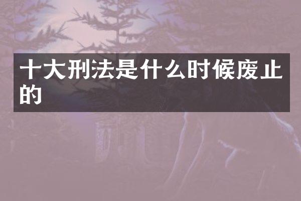 十大刑法是什么时候废止的