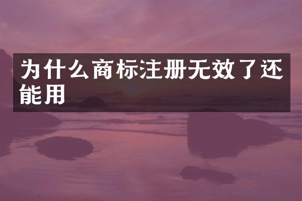 为什么商标注册无效了还能用