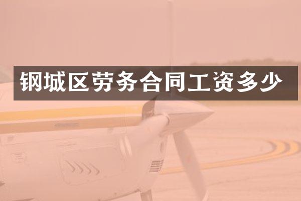 钢城区劳务合同工资多少
