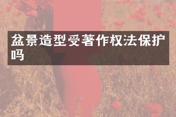 盆景造型受著作权法保护吗
