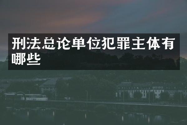 刑法总论单位犯罪主体有哪些