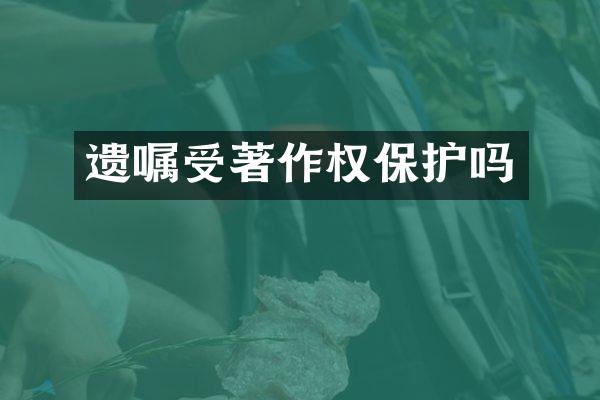 遗嘱受著作权保护吗