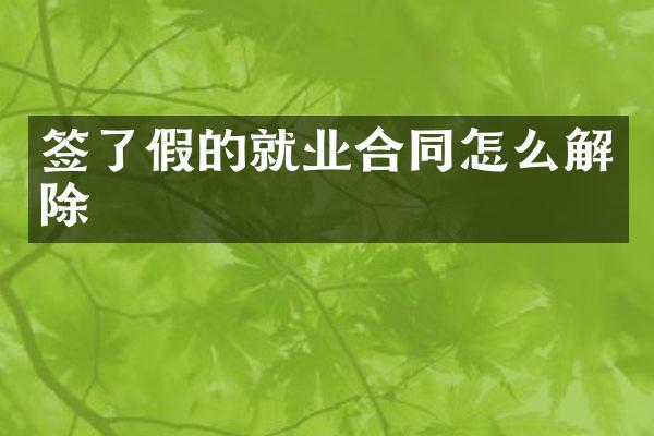 签了假的就业合同怎么解除