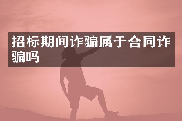 招标期间诈骗属于合同诈骗吗