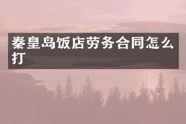 秦皇岛饭店劳务合同怎么打