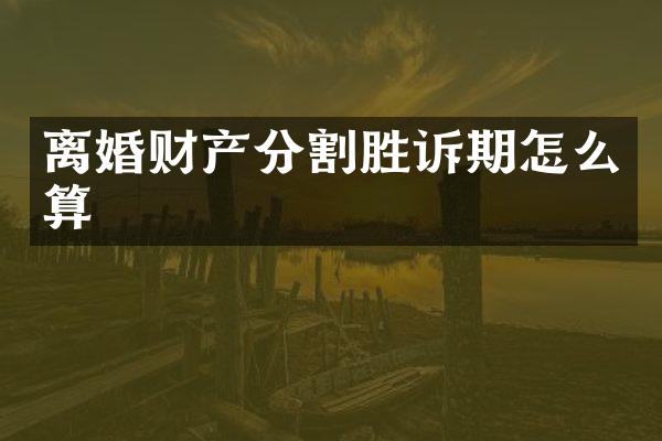 离婚财产分割胜诉期怎么算