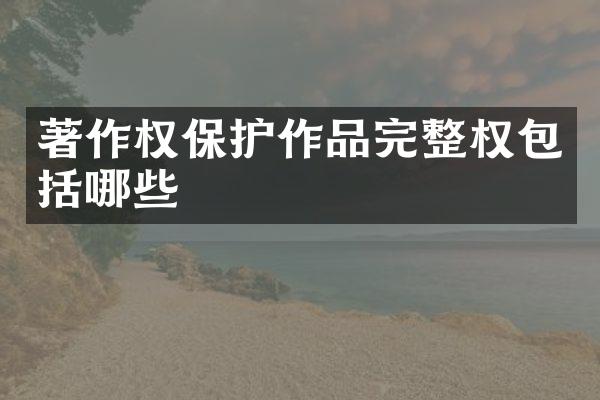 著作权保护作品完整权包括哪些