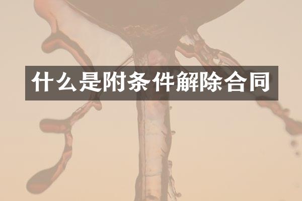 什么是附条件解除合同