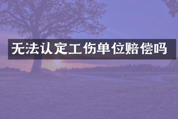 无法认定工伤单位赔偿吗