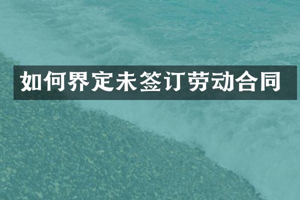 如何界定未签订劳动合同