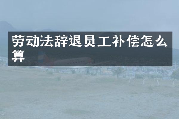 劳动法辞退员工补偿怎么算