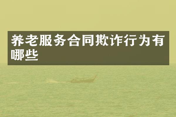 养老服务合同欺诈行为有哪些