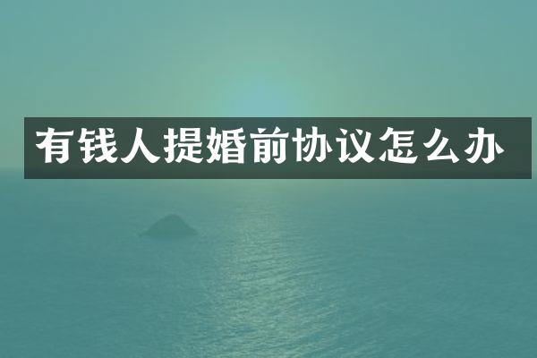 有钱人提婚前协议怎么办