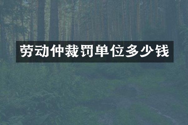劳动仲裁罚单位多少钱