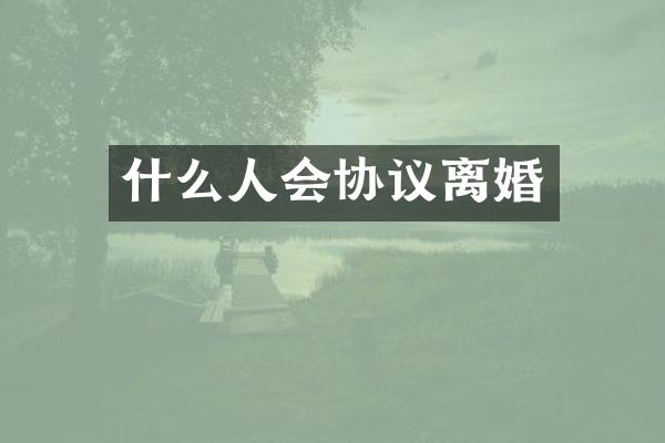 什么人会协议离婚