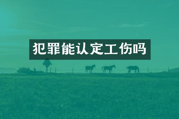 犯罪能认定工伤吗