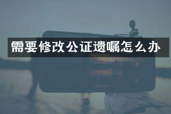 需要修改公证遗嘱怎么办