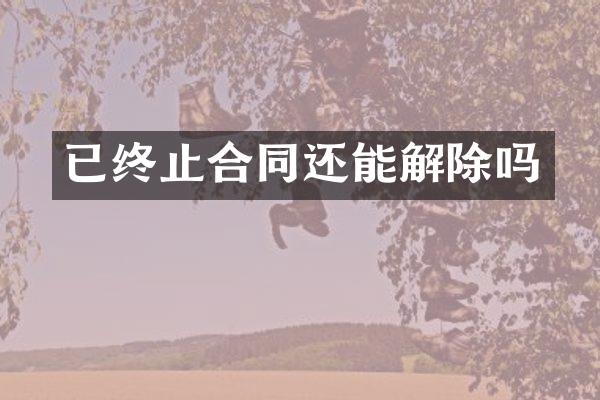 已终止合同还能解除吗