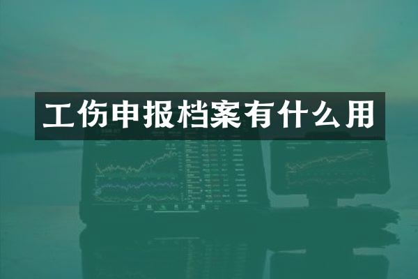 工伤申报档案有什么用