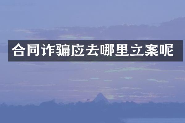 合同诈骗应去哪里立案呢