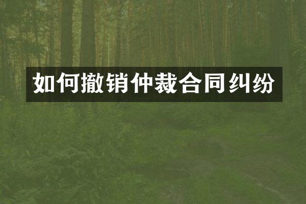如何撤销仲裁合同纠纷