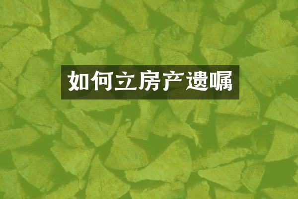 如何立房产遗嘱