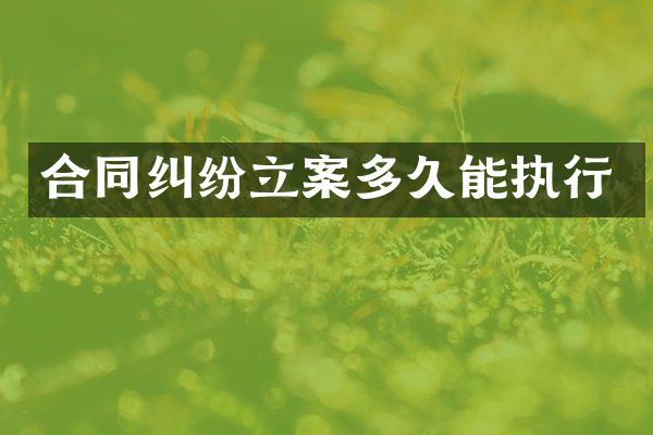 合同纠纷立案多久能执行