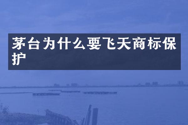 茅台为什么要飞天商标保护