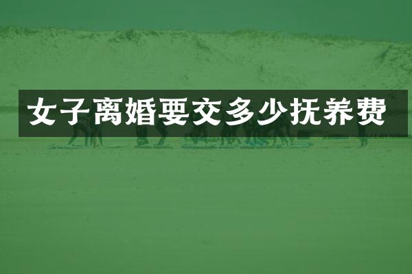 女子离婚要交多少抚养费