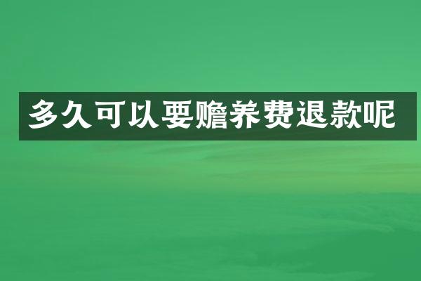 多久可以要赡养费退款呢