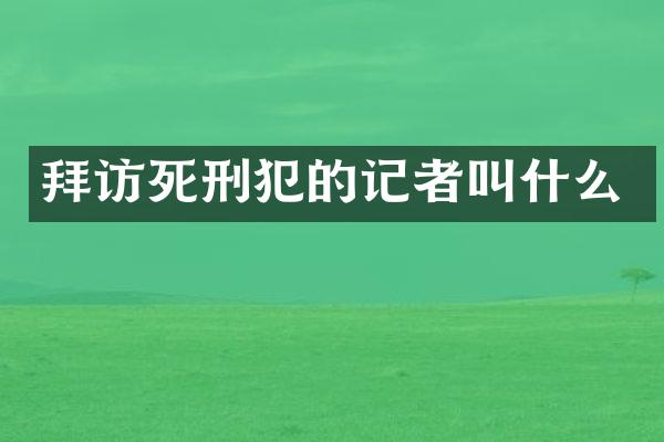 拜访死刑犯的记者叫什么