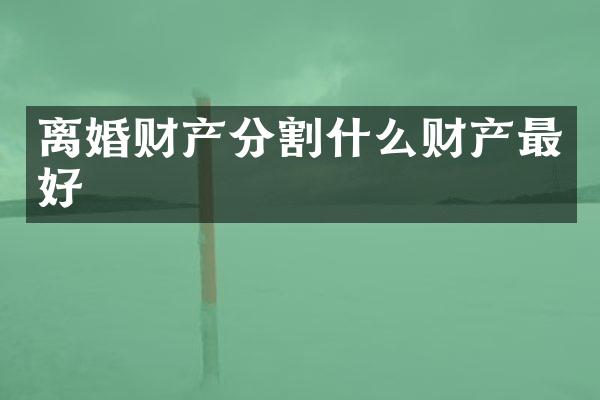 离婚财产分割什么财产最好