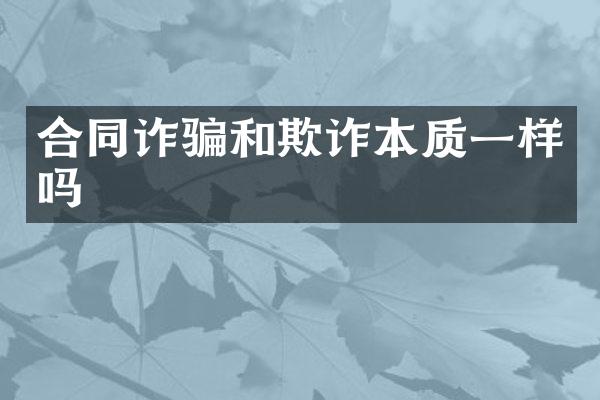 合同诈骗和欺诈本质一样吗