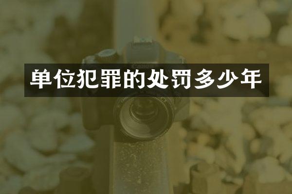 单位犯罪的处罚多少年