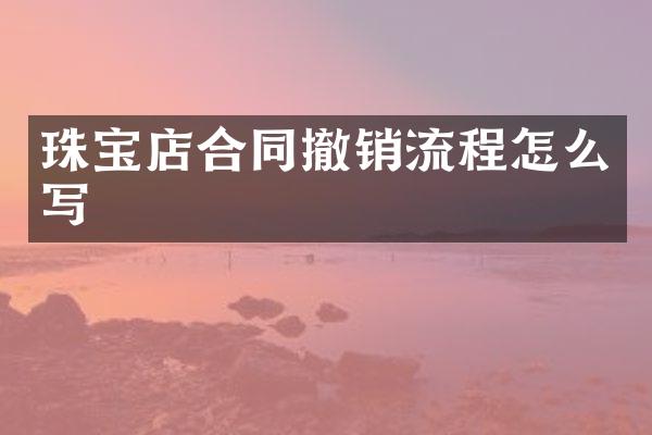 珠宝店合同撤销流程怎么写