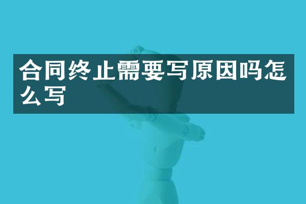 合同终止需要写原因吗怎么写