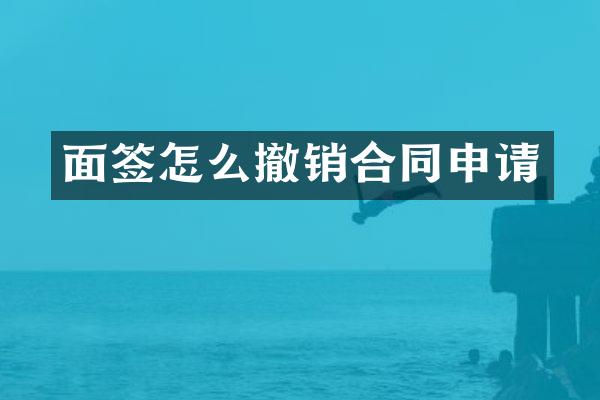 面签怎么撤销合同申请