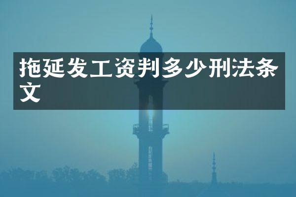 拖延发工资判多少刑法条文