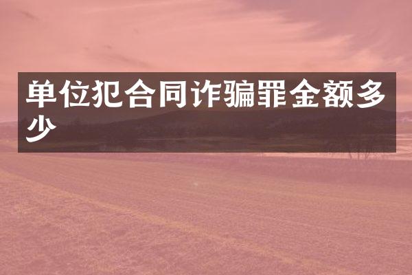 单位犯合同诈骗罪金额多少