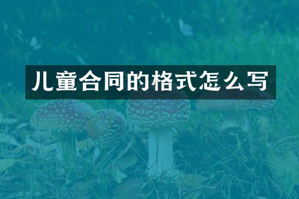 儿童合同的格式怎么写