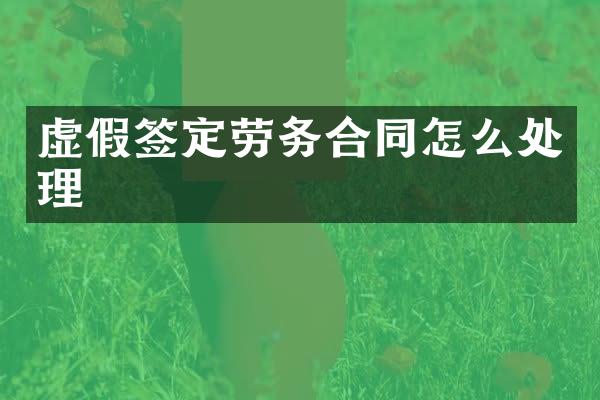 虚假签定劳务合同怎么处理