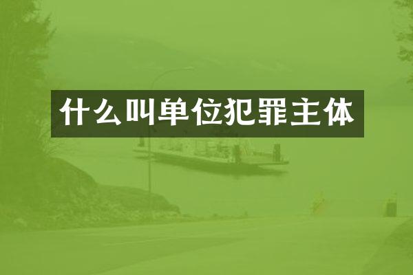 什么叫单位犯罪主体