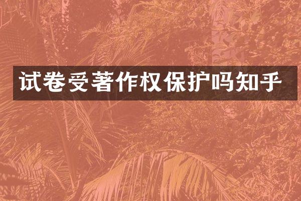 试卷受著作权保护吗知乎